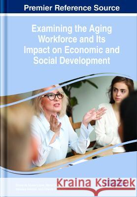 Examining the Aging Workforce and Its Impact on Economic and Social Development Bruno de Sousa Lopes Maria Ceu Lamas Vanessa Amorim 9781668463512 IGI Global