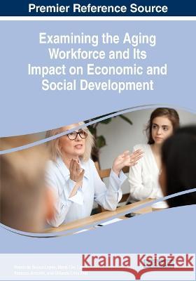 Examining the Aging Workforce and Its Impact on Economic and Social Development Bruno de Sousa Lopes Maria Ceu Lamas Vanessa Amorim 9781668463529 IGI Global