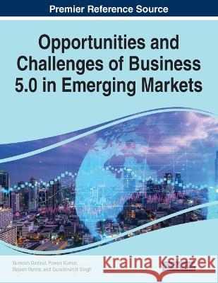 Opportunities and Challenges of Business 5.0 in Emerging Markets Sumesh Dadwal Pawan Kumar Rajesh Verma 9781668464045 Igi Global Publisher of Timely Knowledge