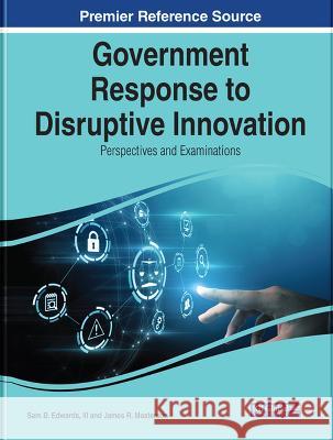 Government Response to Disruptive Innovation: Perspectives and Examinations Sam B. Edwards, III James R. Masterson  9781668464298 IGI Global