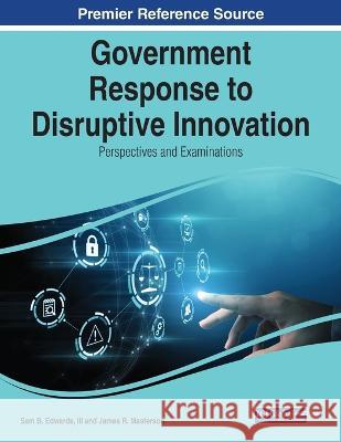 Government Response to Disruptive Innovation: Perspectives and Examinations Sam B. Edwards, III James R. Masterson  9781668464335 IGI Global