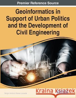 Geoinformatics in Support of Urban Politics and the Development of Civil Engineering Sergio Antonio Neves Lousada   9781668464502
