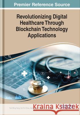 Revolutionizing Digital Healthcare Through Blockchain Technology Applications Yuk Ming Tang Ka Yin Chau George To Sum Ho 9781668465097 IGI Global
