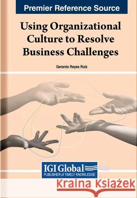 Using Organizational Culture to Resolve Business Challenges Gerardo Reyes Ruiz 9781668465677