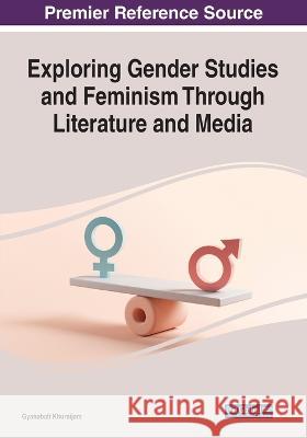 Exploring Gender Studies and Feminism through Literature and Media Gyanabati Khuraijam   9781668465738 IGI Global