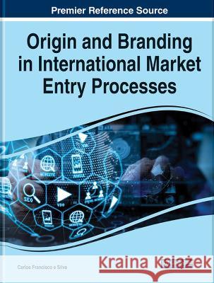Origin and Branding in International Market Entry Processes Carlos Francisco E Silva 9781668466131