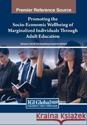 Promoting the Socio-Economic Wellbeing of Marginalized Individuals Through Adult Education Sampson Tawiah Itumeleng Innocentia Setlhodi 9781668466292 Information Science Reference