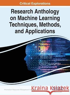 Research Anthology on Machine Learning Techniques, Methods, and Applications, VOL 3 Information R Management Association 9781668466704 IGI Global