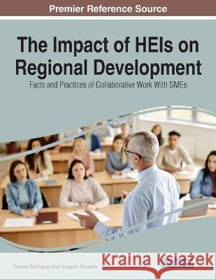 The Impact of HEIs on Regional Development: Facts and Practices of Collaborative Work With SMEs Susana Rodrigues Joaquim Mourato 9781668467022 Information Science Reference