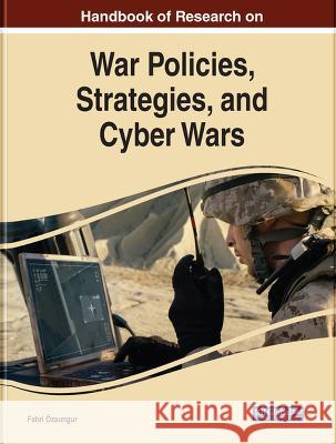 Handbook of Research on War Policies, Strategies, and Cyber Wars Fahri ?zsungur 9781668467411 IGI Global