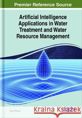 Artificial Intelligence Applications in Water Treatment and Water Resource Management Victor Shikuku   9781668467916 IGI Global
