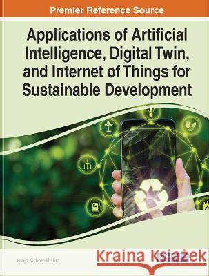Handbook of Research on Applications of AI, Digital Twin, and Internet of Things for Sustainable Development Brojo Kishore Mishra   9781668468210 IGI Global