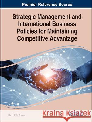 Strategic Management and International Business Policies for Maintaining Competitive Advantage Ailson J. De Moraes   9781668468456 IGI Global