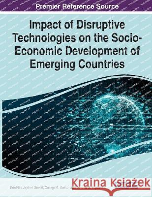Impact of Disruptive Technologies on the Socio-Economic Development of Emerging Countries Fredrick Japhet Mtenzi George S. Oreku Dennis M. Lupiana 9781668468746 IGI Global