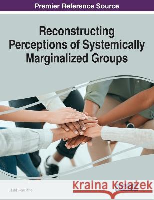 Reconstructing Perceptions of Systemically Marginalized Groups Leslie Ponciano 9781668468999 IGI Global