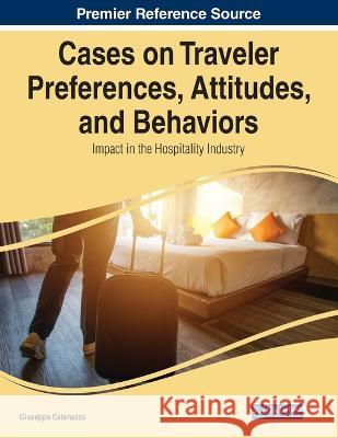 Cases on Traveler Preferences, Attitudes, and Behaviors: Impact in the Hospitality Industry Giuseppe Catenazzo   9781668469200