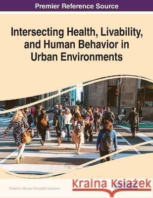 Intersecting Health, Livability, and Human Behavior in Urban Environments Roberto Alonso Gonzalez-Lezcano   9781668469255 IGI Global