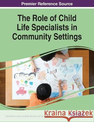 The Role of Child Life Specialists in Community Settings Genevieve Lowry Lindsey Murphy Cara Smith 9781668470589