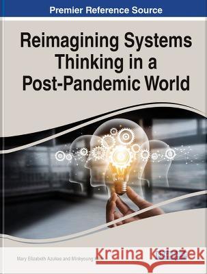 Reimagining Systems Thinking in a Post-Pandemic World Mary Elizabeth Azukas Minkyoung Kim  9781668472859 IGI Global