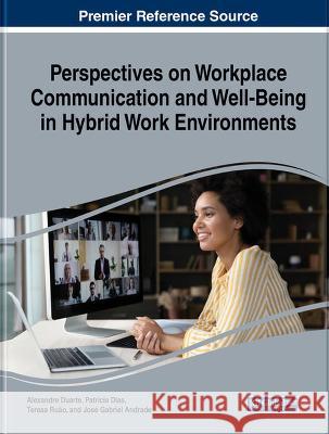 Perspectives on Workplace Communication and Well-Being in Hybrid Work Environments Alexandre Duarte Patricia Dias Teresa Ruao 9781668473535