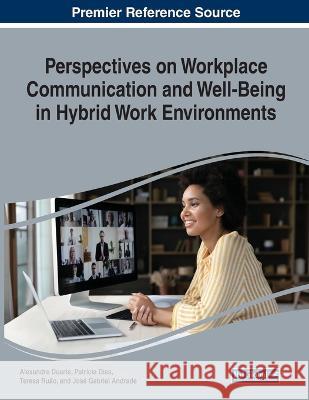 Perspectives on Workplace Communication and Well-Being in Hybrid Work Environments Alexandre Duarte Patricia Dias Teresa Ruao 9781668473542