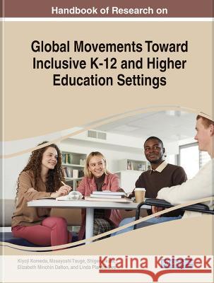 Handbook of Research on Global Movements Toward Inclusive K-12 and Higher Education Settings Kiyoji Koreeda Masayoshi Tsuge Shigeru Ikuta 9781668473702 IGI Global