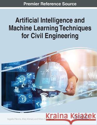 Artificial Intelligence and Machine Learning Techniques for Civil Engineering Vagelis Plevris Afaq Ahmad Nikos D. Lagaros 9781668474303