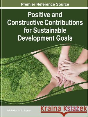 Positive and Constructive Contributions for Sustainable Development Goals Cristina Raluca Gh. Popescu   9781668474990