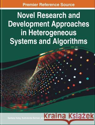 Novel Research and Development Approaches in Heterogeneous Systems and Algorithms Santanu Koley, Subhabrata Barman, Subhankar Joardar 9781668475249