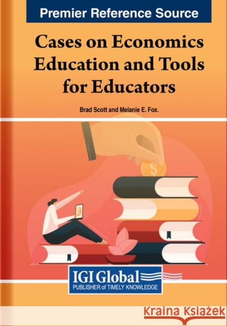 Cases on Economics Education and Tools for Educators Brad Scott Melanie E. Fox 9781668475836 IGI Global