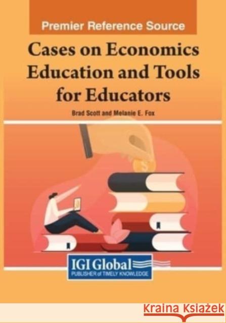 Cases on Economics Education and Tools for Educators Brad Scott Melanie E. Fox 9781668475843 IGI Global