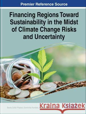 Financing Regions Toward Sustainability in the Midst of Climate Change Risks and Uncertainty Beata Zofia Filipiak Dominika Kordela Izabela Nawrolska 9781668476208 Information Science Reference