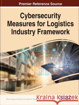 Cybersecurity Measures for Logistics Industry Framework Noor Zaman Jhanjhi Imdad Ali Shah  9781668476253 IGI Global