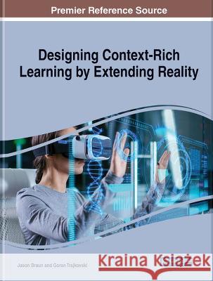 Designing Context-Rich Learning by Extending Reality Jason Braun Goran Trajkovski  9781668476444 IGI Global