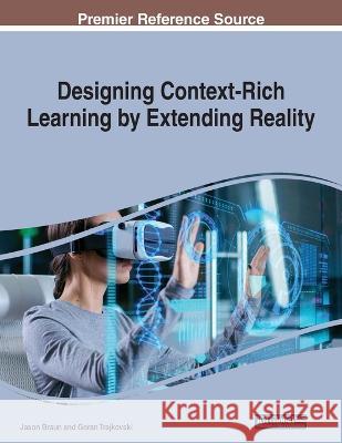 Designing Context-Rich Learning by Extending Reality Jason Braun Goran Trajkovski  9781668476482 IGI Global
