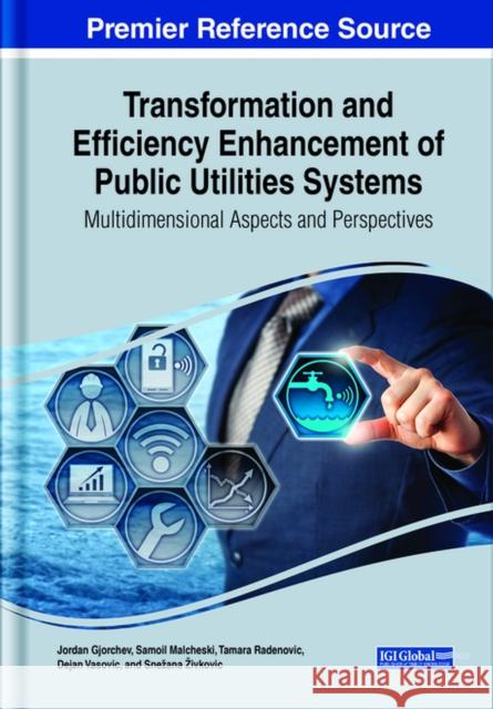 Transformation and Efficiency Enhancement of Public Utilities Systems: Multidimensional Aspects and Perspectives Jordan Gjorchev Samoil Malcheski Tamara Radenovic 9781668477304 IGI Global