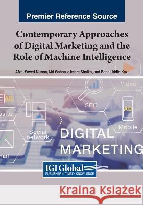 Contemporary Approaches of Digital Marketing and the Role of Machine Intelligence Afzal Sayed Munna Md Sadeque Imam Shaikh Baha Uddin Kazi 9781668477366 IGI Global