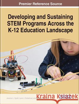 Developing and Sustaining STEM Programs Across the K-12 Education Landscape Jessica L. Spott Lane J. Sobehrad Rebecca L. Hite 9781668477717