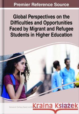Global Perspectives on the Difficulties and Opportunities Faced by Migrant and Refugee Students in Higher Education Sameerah Tawfeeq Saeed Min Zhang  9781668477816 IGI Global