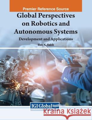 Global Perspectives on Robotics and Autonomous Systems: Development and Applications Maki K. Habib   9781668477922 IGI Global