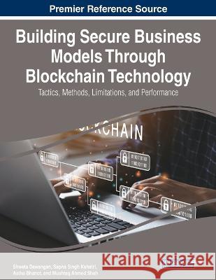 Building Secure Business Models Through Blockchain Technology: Tactics, Methods, Limitations, and Performance Shweta Dewangan Sapna Singh Kshatri Astha Bhanot 9781668478127