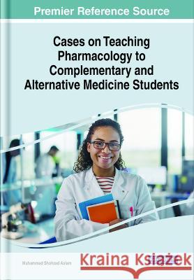 Cases on Teaching Pharmacology to Complementary and Alternative Medicine Students Muhammad Shahzad Aslam 9781668478288 IGI Global