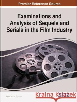 Examinations and Analysis of Sequels and Serials in the Film Industry Emre Ahmet Se?men 9781668478646 Information Science Reference