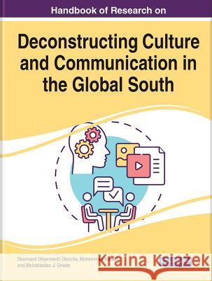 Handbook of Research on Deconstructing Culture and Communication in the Global South Desmond Onyemechi Okocha Muhammad Yousaf Melchizedec J. Onobe 9781668480939