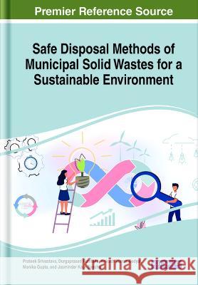 Safe Disposal Methods of Municipal Solid Wastes for a Sustainable Environment Prateek Srivastava Durgaprasad Ramteke Ankush Kumar Bedyal 9781668481172