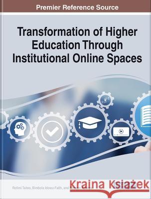Transformation of Higher Education Through Institutional Online Spaces Rotimi Taiwo Bimbola Idowu-Faith Simeon Ajiboye 9781668481226 IGI Global