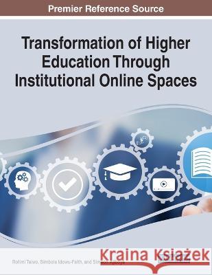 Transformation of Higher Education Through Institutional Online Spaces Rotimi Taiwo Bimbola Idowu-Faith Simeon Ajiboye 9781668481264 IGI Global