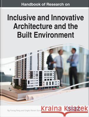 Handbook of Research on Inclusive and Innovative Architecture and the Built Environment Ng Foong Peng Ungku Norani Sonet  9781668482537 IGI Global