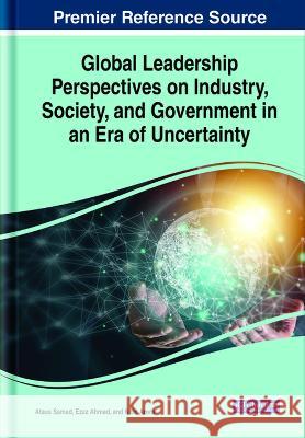 Global Leadership Perspectives on Industry, Society, and Government in an Era of Uncertainty Ataus Samad Ezaz Ahmed Nitin Arora 9781668482575 IGI Global