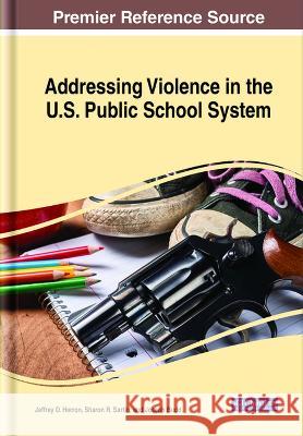 Addressing Violence in the U.S. Public School System Jeffrey D. Herron, Sharon R. Sartin, Joseph Budd 9781668482711